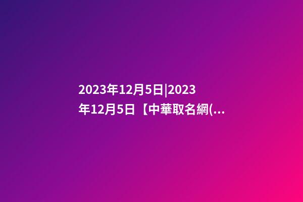 2023年12月5日|2023年12月5日【中華取名網(wǎng)】廣東肇慶XXX教育機構(gòu)簽約-第1張-公司起名-玄機派